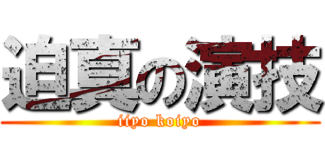 迫真の演技 (iiyo koiyo)