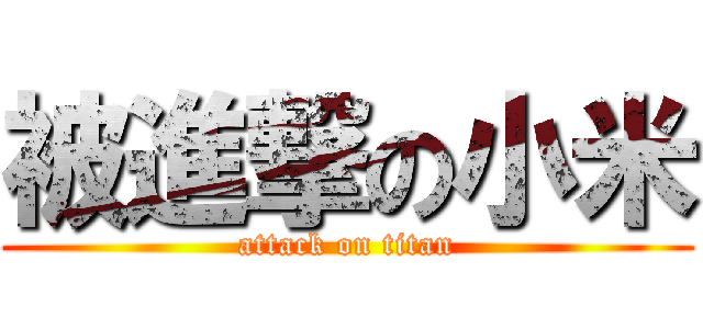 被進撃の小米 (attack on titan)