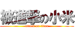 被進撃の小米 (attack on titan)