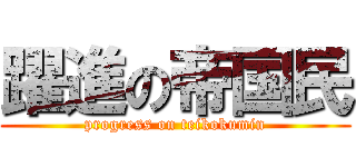 躍進の帝国民 (progress on teikokumin)