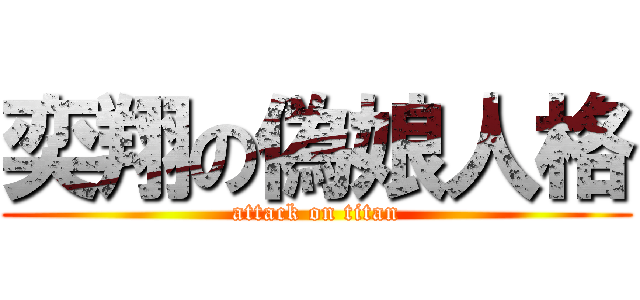 奕翔の偽娘人格 (attack on titan)