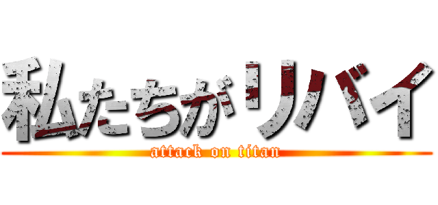 私たちがリバイ (attack on titan)