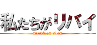 私たちがリバイ (attack on titan)