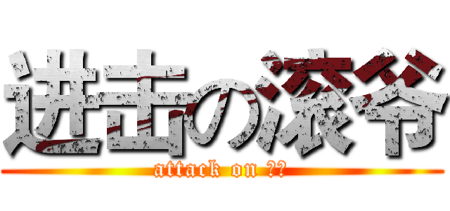 进击の滚爷 (attack on 大坑)