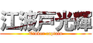 江波戸光輝 (Tinker captain)