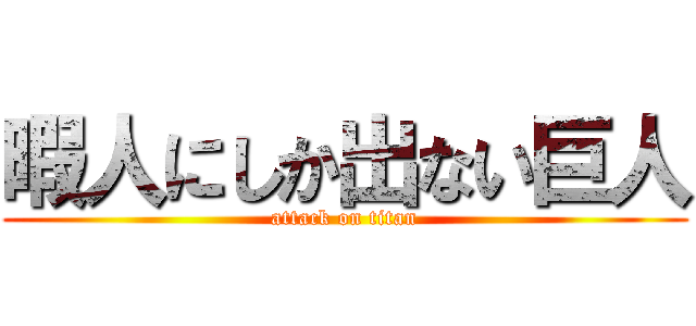 暇人にしか出ない巨人 (attack on titan)