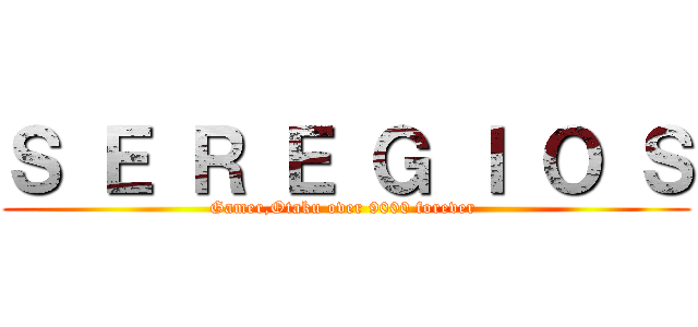 Ｓ Ｅ Ｒ Ｅ Ｇ Ｉ Ｏ Ｓ (Gamer,Otaku over 9000 forever )
