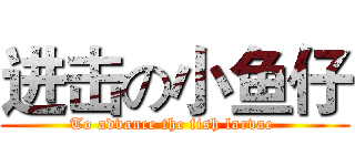 进击の小鱼仔 (To advance the fish larvae )