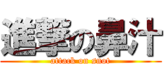 進撃の鼻汁 (attack on snot)