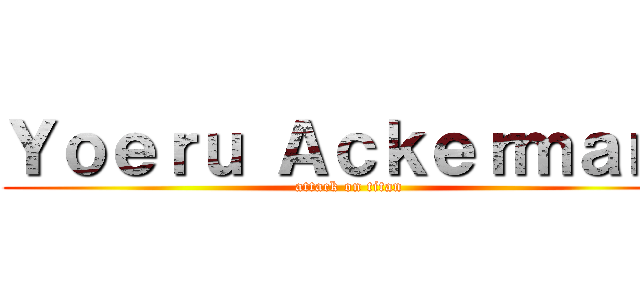 Ｙｏｅｒｕ Ａｃｋｅｒｍａｎ  (attack on titan)
