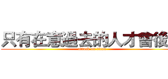 只有在意過去的人才會後悔 (attack on titan)