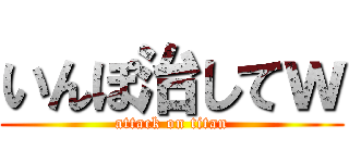 いんぽ治してｗ (attack on titan)