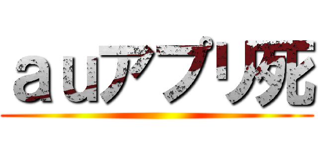 ａｕアプリ死 ()