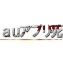 ａｕアプリ死 ()