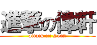 進撃の偉軒 (attack on Sean)