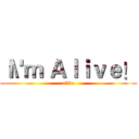 Ｉ\'ｍ Ａｌｉｖｅ！ (alive)