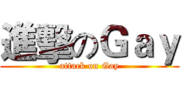 進擊のＧａｙ (attack on Gay)