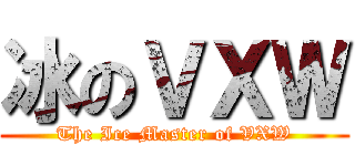 冰のＶＸＷ (The Ice Master of VXW)
