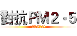 對抗ＰＭ２‧５ (對抗PM2‧5)