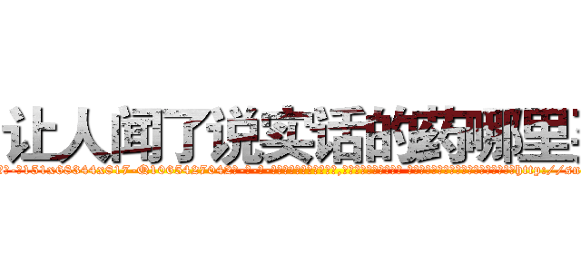 让人闻了说实话的药哪里买 (让人闻了说实话的药哪里买【电-话151x68344x817-Q1065427042元-吉-药-业】我们做的是长期生意,靠的是老客户长期支持 让人闻了说实话的药哪里买在发表了一篇http://sngk.net/DvXZIK

参考消息网我们做的是长期生意,靠的是老客户长期支持也许我们早该意识到，就连鲍勃·霍斯金斯（金球奖戏剧类电影男主角 
)