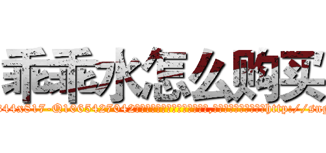 乖乖水怎么购买 (乖乖水怎么购买【电-151x68344x817-Q1065427042元吉药业】我们做的是长期生意,靠的是老客户长期支持http://sngk.net/pxTEXW

参考消息网我们做的是长期生意,靠的是老客户长期支持也许我们早该意识到，就连鲍勃·霍斯金斯（金球奖戏剧类电影男主角 
)