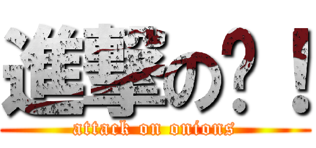 進撃の蔥！ (attack on onions)