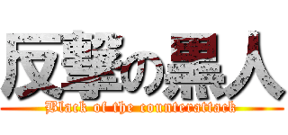 反撃の黒人 (Black of the counterattack)