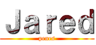 Ｊａｒｅｄ (penes)