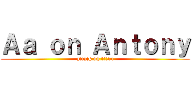 Ａａ ｏｎ Ａｎｔｏｎｙ (attack on titan)