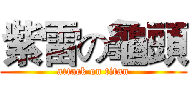紫雷の龜頭 (attack on titan)