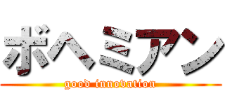 ボヘミアン (good innovation)