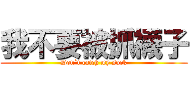 我不要被抓襪子 (Don`t catch my sock)