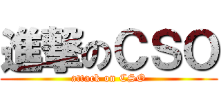 進撃のＣＳＯ (attack on CSO)