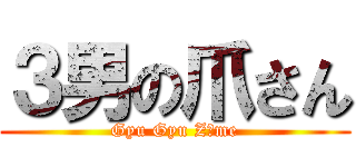 ３男の爪さん (Gyu Gyu Zｕme)