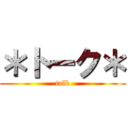 ＊トーク＊ (talk)