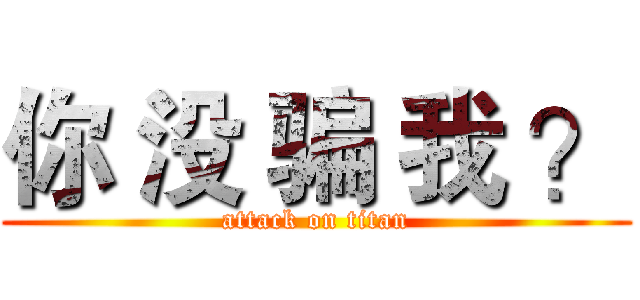 你 没 骗 我 ？ (attack on titan)
