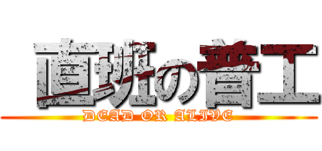  直班の普工 (DEAD OR ALIVE)