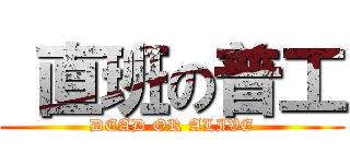  直班の普工 (DEAD OR ALIVE)