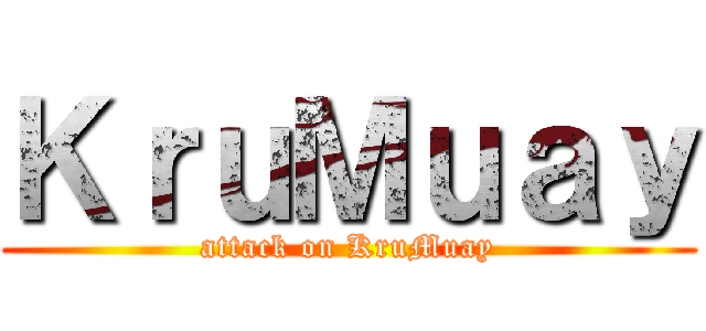 ＫｒｕＭｕａｙ (attack on KruMuay)