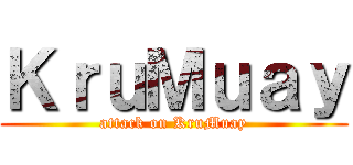 ＫｒｕＭｕａｙ (attack on KruMuay)