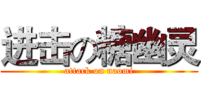 进击の糖幽灵 (attack on naomi)