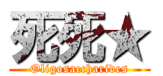 死死★ (Oligosaccharides)