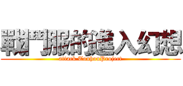 戰鬥服的進入幻想 (attack TouhouProject)