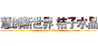 慧创新世界 桔子水晶 (attack on titan)