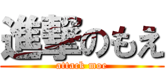 進撃のもえ (attack moe)