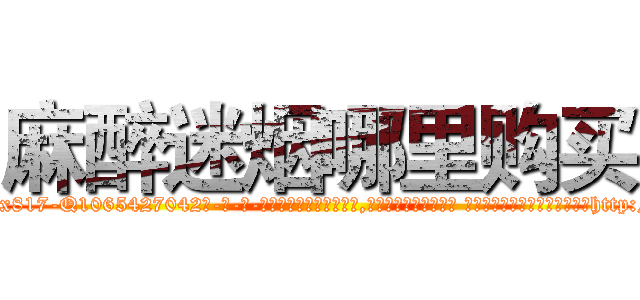 麻醉迷烟哪里购买 (麻醉迷烟哪里购买【电-话151x68344x817-Q1065427042元-吉-药-业】我们做的是长期生意,靠的是老客户长期支持 麻醉迷烟哪里购买在发表了一篇http://sngk.net/8wILBh

参考消息网我们做的是长期生意,靠的是老客户长期支持也许我们早该意识到，就连鲍勃·霍斯金斯（金球奖戏剧类电影男主角 
)