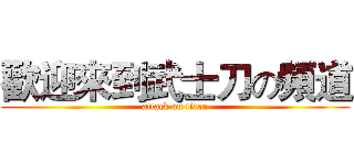 歡迎來到武士刀の頻道 (attack on titan)