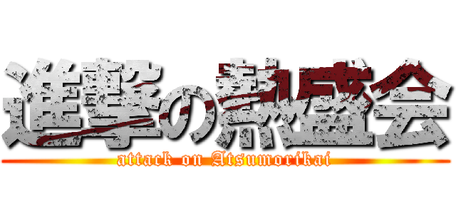 進撃の熱盛会 (attack on Atsumorikai)