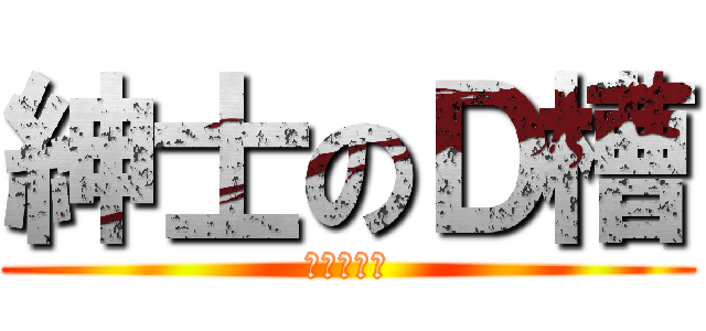 紳士のＤ槽 (完全不夠用)