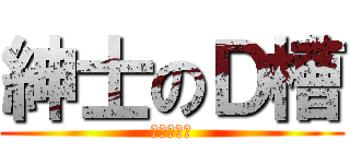 紳士のＤ槽 (完全不夠用)